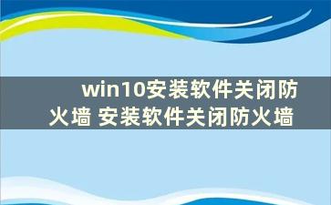 win10安装软件关闭防火墙 安装软件关闭防火墙